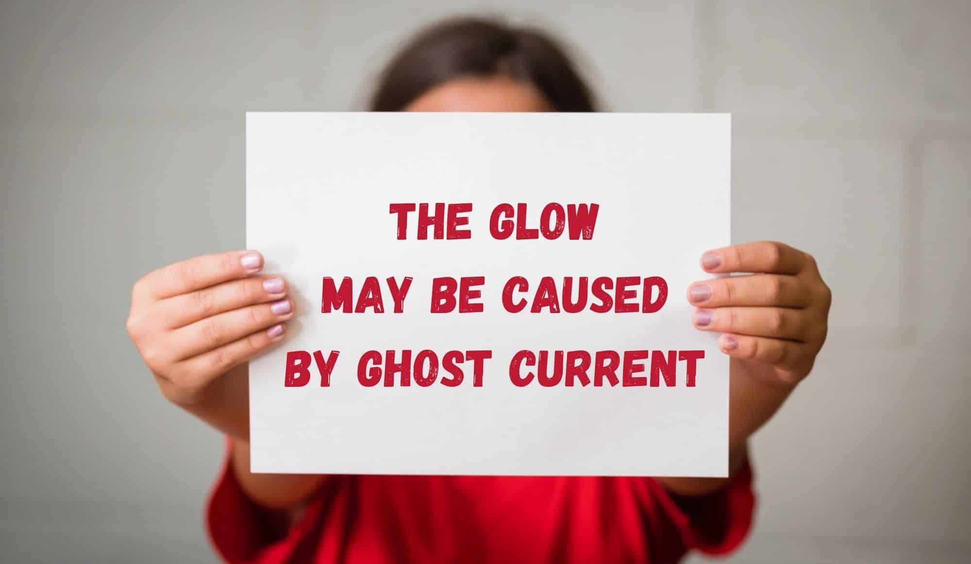 The glow may be caused by ghost current