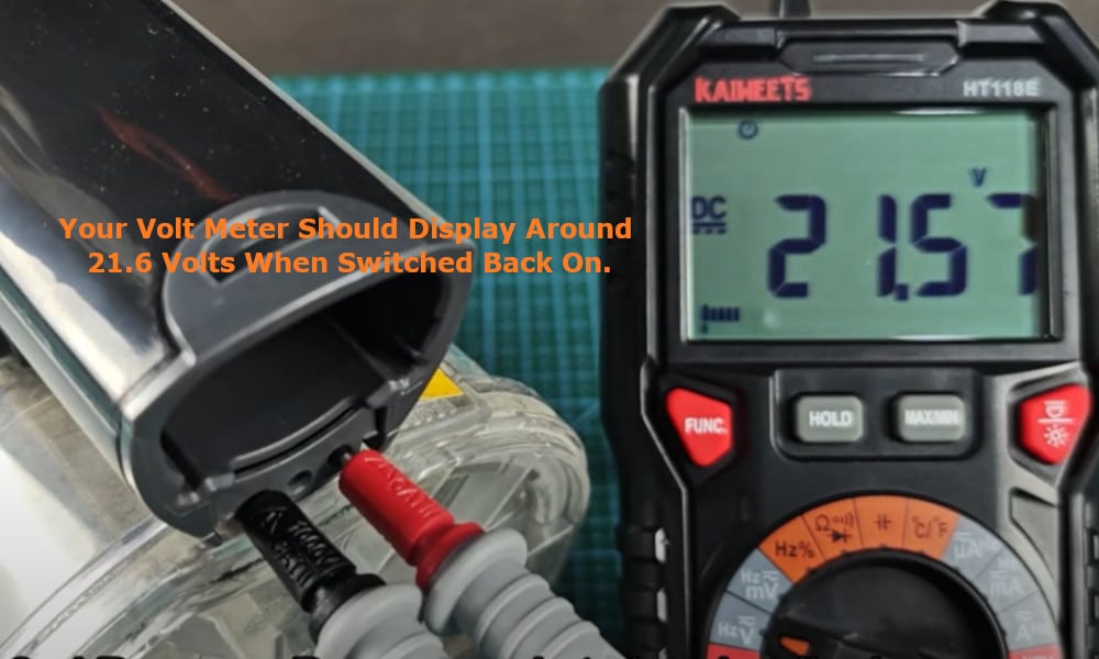your volt meter should display around 21.6 volts when switched back on.